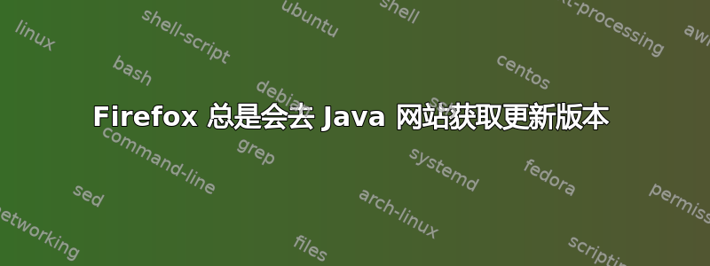 Firefox 总是会去 Java 网站获取更新版本