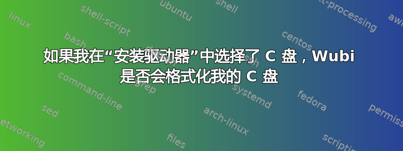 如果我在“安装驱动器”中选择了 C 盘，Wubi 是否会格式化我的 C 盘