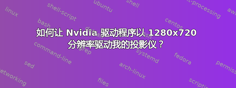 如何让 Nvidia 驱动程序以 1280x720 分辨率驱动我的投影仪？