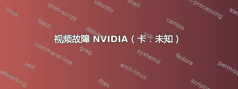 视频故障 NVIDIA（卡：未知）