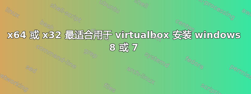 x64 或 x32 最适合用于 virtualbox 安装 windows 8 或 7