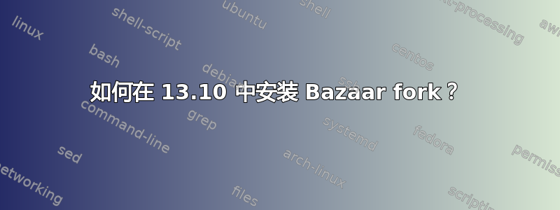 如何在 13.10 中安装 Bazaar fork？