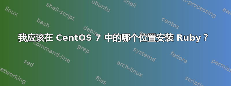 我应该在 CentOS 7 中的哪个位置安装 Ruby？