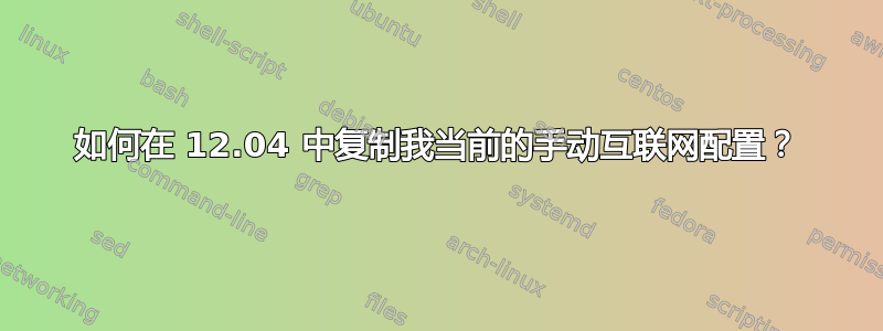 如何在 12.04 中复制我当前的手动互联网配置？