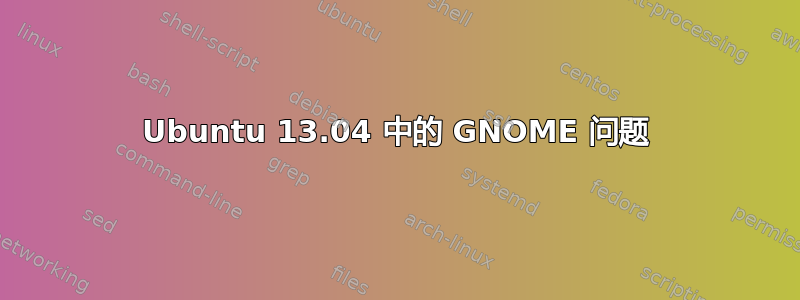 Ubuntu 13.04 中的 GNOME 问题