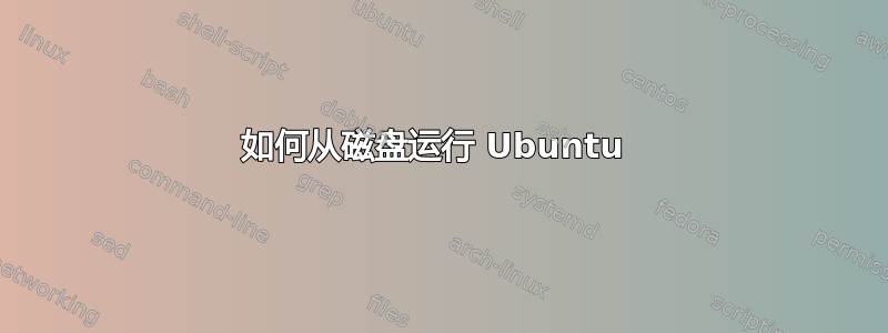 如何从磁盘运行 Ubuntu 