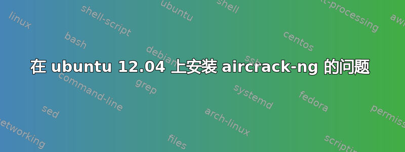 在 ubuntu 12.04 上安装 aircrack-ng 的问题