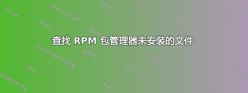 查找 RPM 包管理器未安装的文件