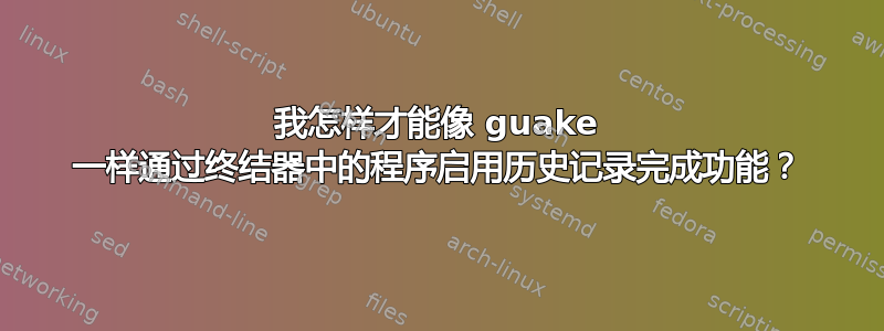 我怎样才能像 guake 一样通过终结器中的程序启用历史记录完成功能？