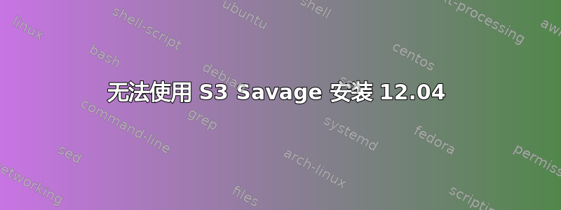 无法使用 S3 Savage 安装 12.04