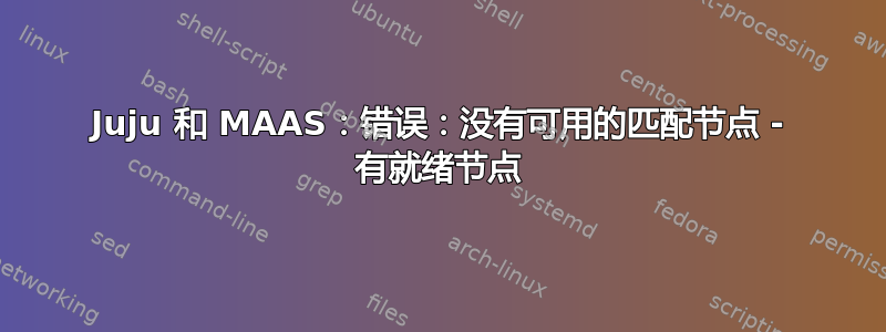 Juju 和 MAAS：错误：没有可用的匹配节点 - 有就绪节点