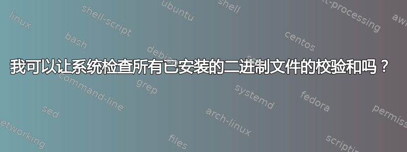 我可以让系统检查所有已安装的二进制文件的校验和吗？