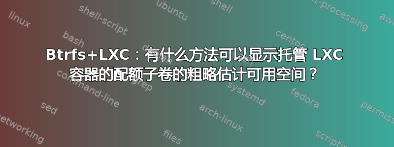 Btrfs+LXC：有什么方法可以显示托管 LXC 容器的配额子卷的粗略估计可用空间？