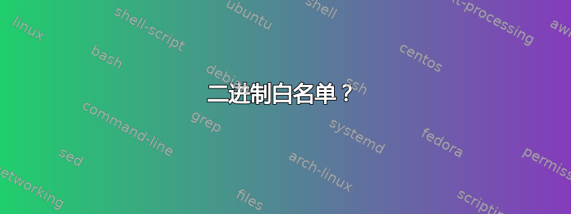 二进制白名单？