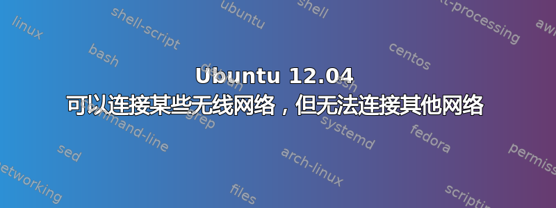 Ubuntu 12.04 可以连接某些无线网络，但无法连接其他网络