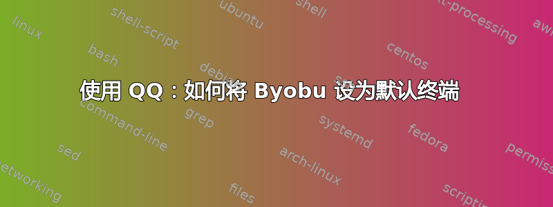 使用 QQ：如何将 Byobu 设为默认终端 