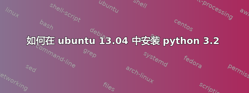 如何在 ubuntu 13.04 中安装 python 3.2