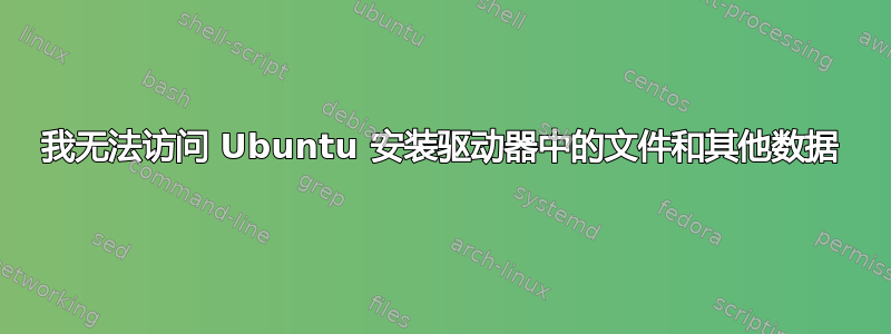 我无法访问 Ubuntu 安装驱动器中的文件和其他数据