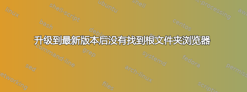 升级到最新版本后没有找到根文件夹浏览器