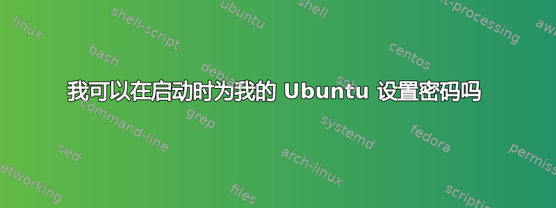 我可以在启动时为我的 Ubuntu 设置密码吗