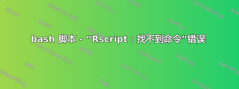 bash 脚本 - “Rscript：找不到命令”错误