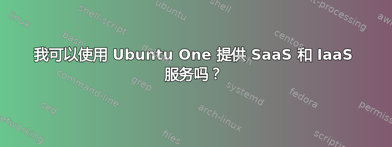 我可以使用 Ubuntu One 提供 SaaS 和 IaaS 服务吗？