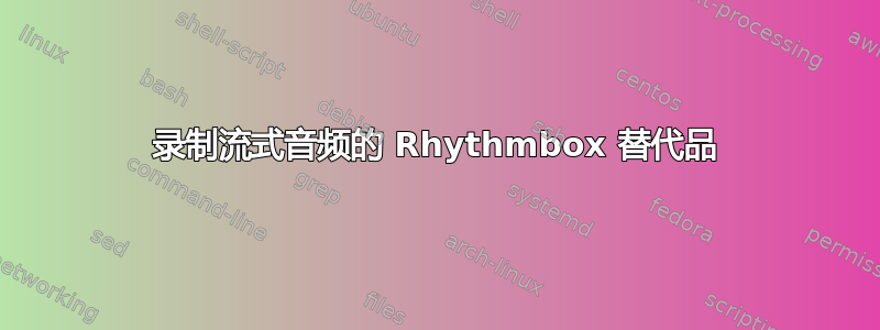 录制流式音频的 Rhythmbox 替代品