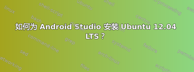 如何为 Android Studio 安装 Ubuntu 12.04 LTS？