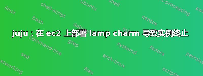 juju：在 ec2 上部署 lamp charm 导致实例终止