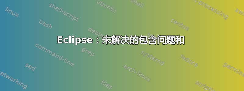 Eclipse：未解决的包含问题和