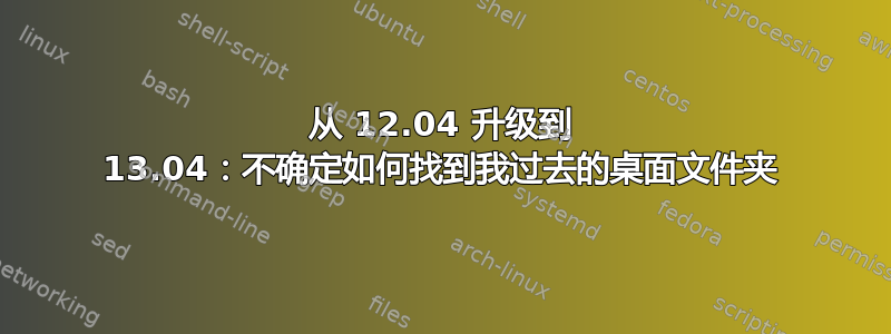 从 12.04 升级到 13.04：不确定如何找到我过去的桌面文件夹