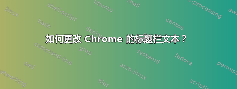 如何更改 Chrome 的标题栏文本？