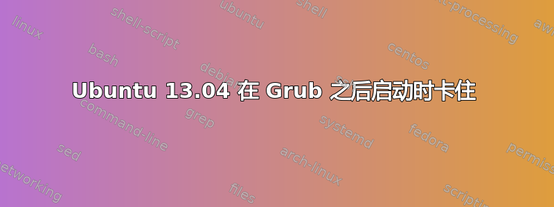 Ubuntu 13.04 在 Grub 之后启动时卡住