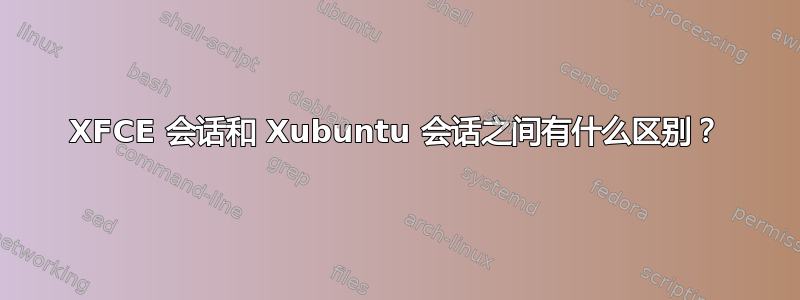 XFCE 会话和 Xubuntu 会话之间有什么区别？