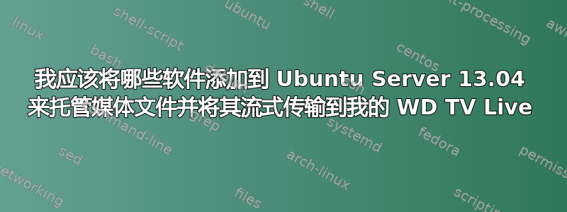 我应该将哪些软件添加到 Ubuntu Server 13.04 来托管媒体文件并将其流式传输到我的 WD TV Live