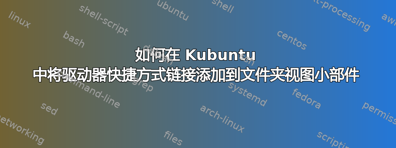 如何在 Kubuntu 中将驱动器快捷方式链接添加到文件夹视图小部件