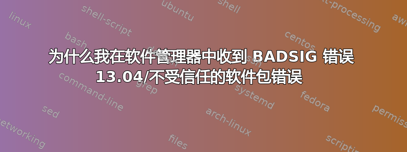 为什么我在软件管理器中收到 BADSIG 错误 13.04/不受信任的软件包错误 