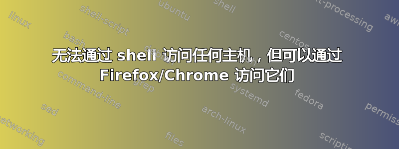 无法通过 shell 访问任何主机，但可以通过 Firefox/Chrome 访问它们