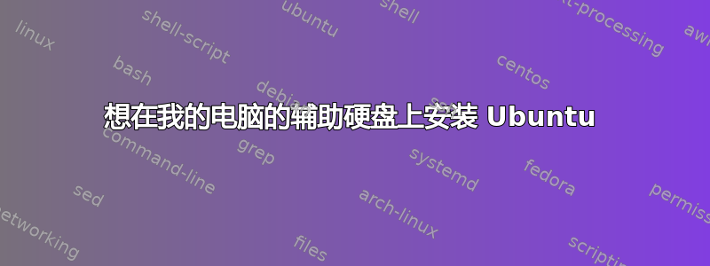 想在我的电脑的辅助硬盘上安装 Ubuntu