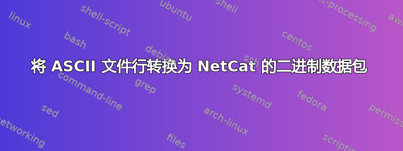 将 ASCII 文件行转换为 NetCat 的二进制数据包