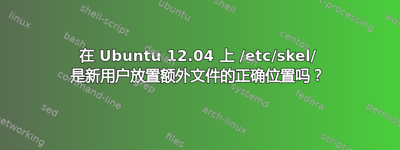 在 Ubuntu 12.04 上 /etc/skel/ 是新用户放置额外文件的正确位置吗？