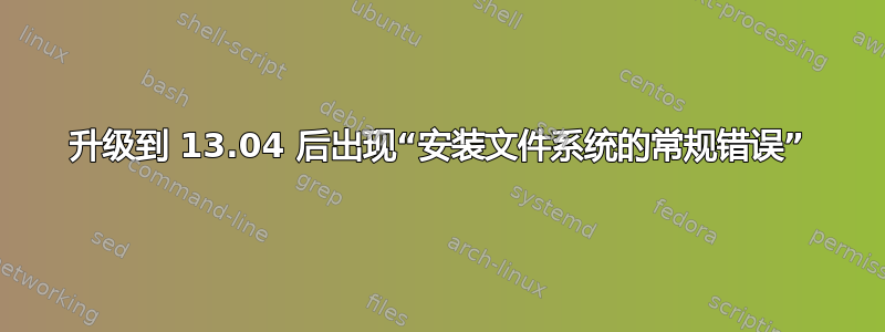 升级到 13.04 后出现“安装文件系统的常规错误”