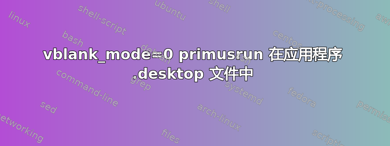 vblank_mode=0 primusrun 在应用程序 .desktop 文件中