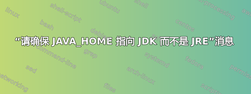 “请确保 JAVA_HOME 指向 JDK 而不是 JRE”消息