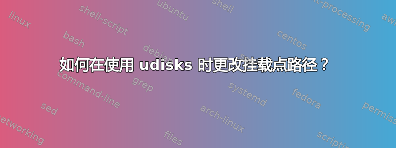 如何在使用 udisks 时更改挂载点路径？