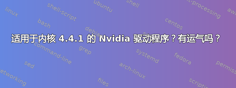 适用于内核 4.4.1 的 Nvidia 驱动程序？有运气吗？