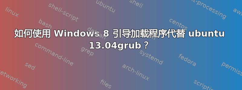 如何使用 Windows 8 引导加载程序代替 ubuntu 13.04grub？