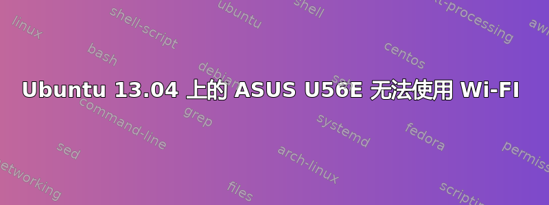 Ubuntu 13.04 上的 ASUS U56E 无法使用 Wi-FI