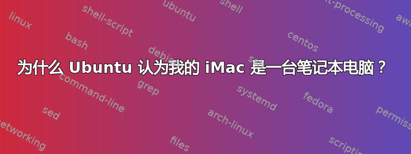 为什么 Ubuntu 认为我的 iMac 是一台笔记本电脑？