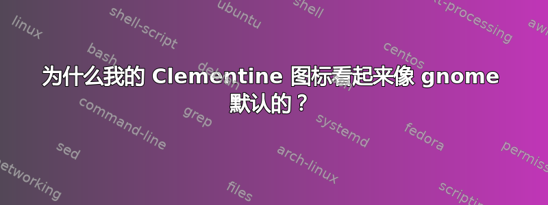 为什么我的 Clementine 图标看起来像 gnome 默认的？